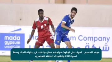 موعد الحسم.. تعرف على توقيت مواجهة عمان والهند في بطولة اتحاد وسط آسيا 2025 والقنوات الناقلة الحصرية